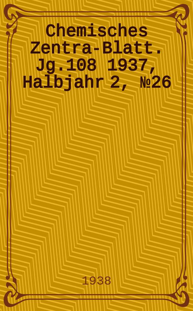 Chemisches Zentral- Blatt. Jg.108 1937, Halbjahr 2, №26