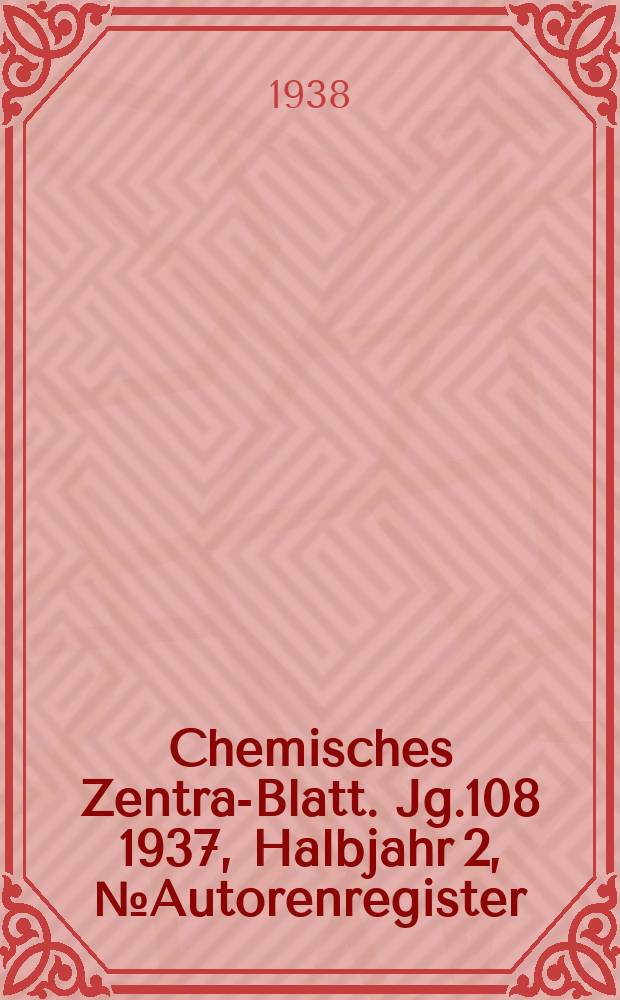 Chemisches Zentral- Blatt. Jg.108 1937, Halbjahr 2, №Autorenregister