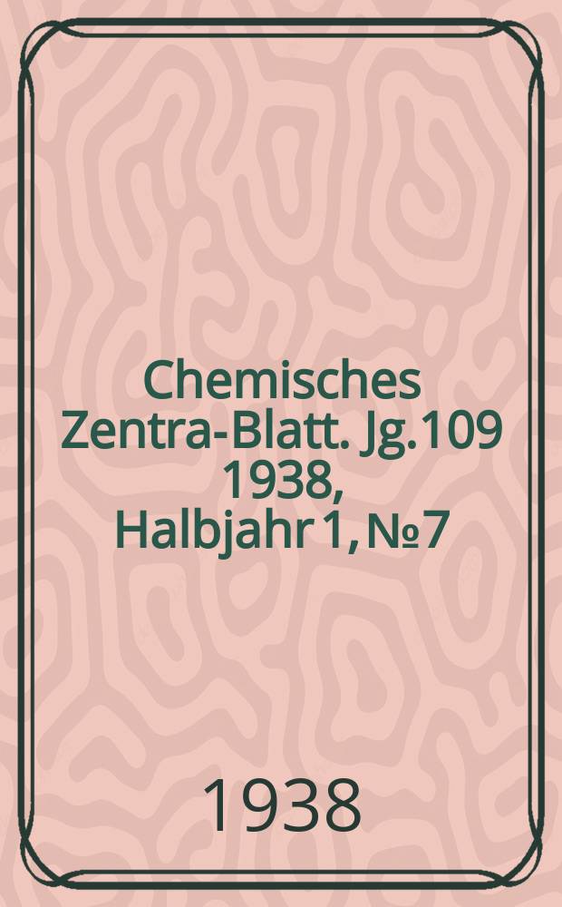 Chemisches Zentral- Blatt. Jg.109 1938, Halbjahr 1, №7