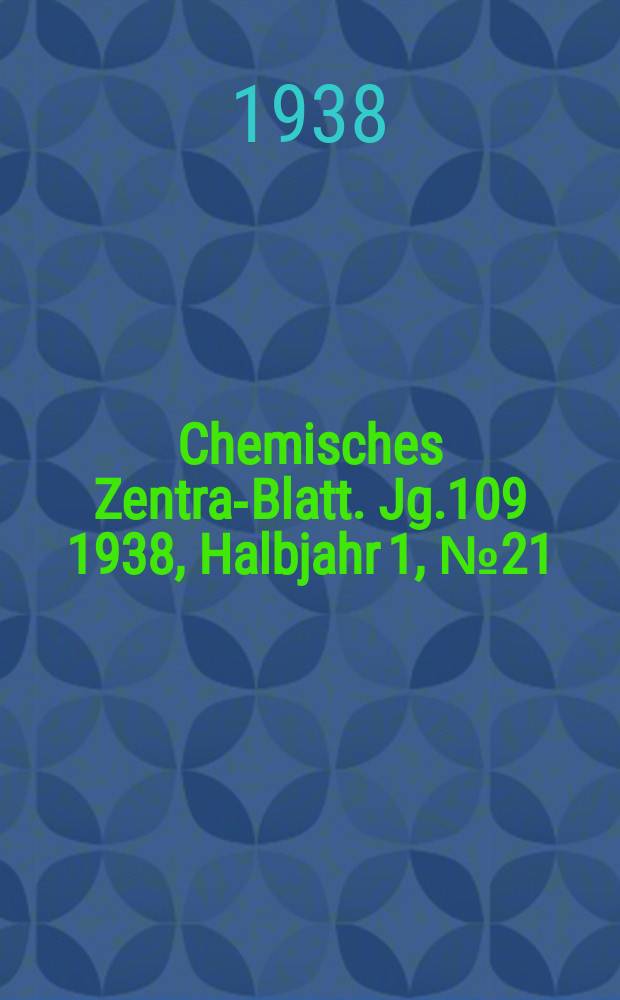 Chemisches Zentral- Blatt. Jg.109 1938, Halbjahr 1, №21