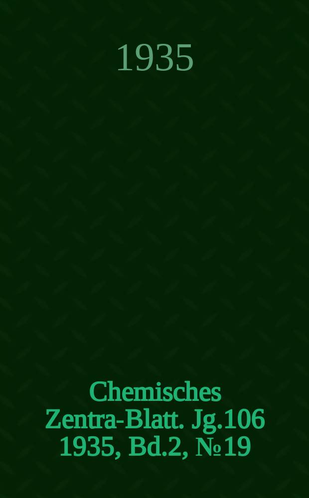 Chemisches Zentral- Blatt. Jg.106 1935, Bd.2, №19