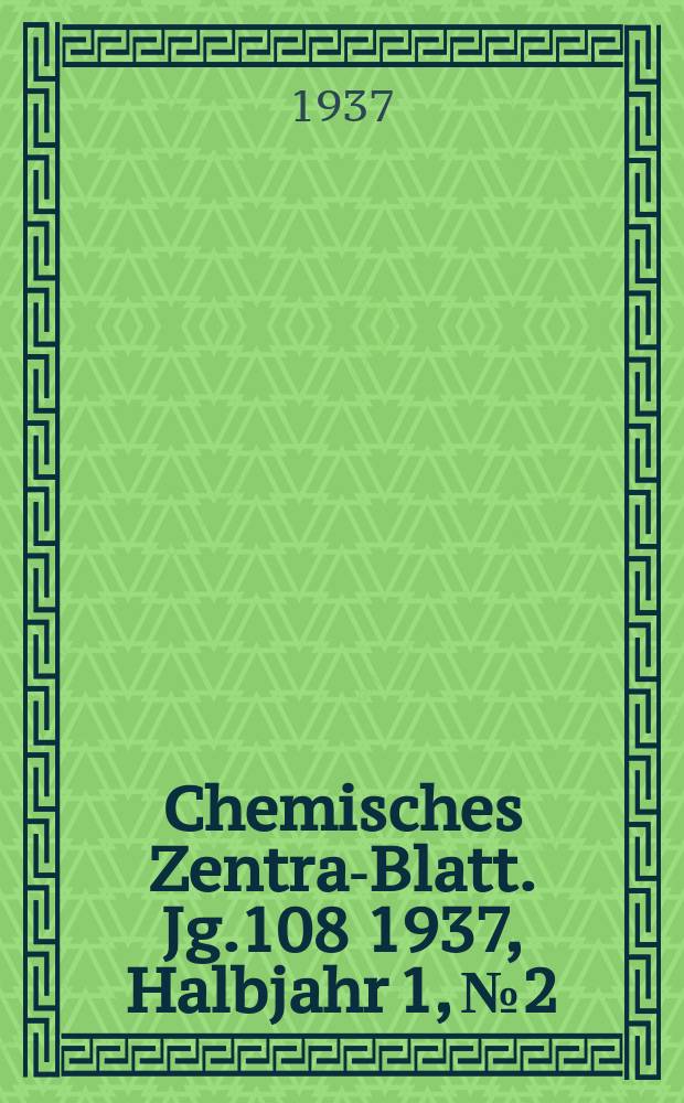 Chemisches Zentral- Blatt. Jg.108 1937, Halbjahr 1, №2