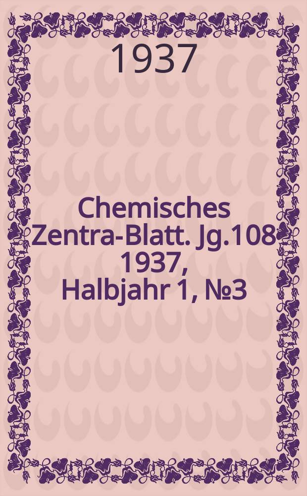 Chemisches Zentral- Blatt. Jg.108 1937, Halbjahr 1, №3