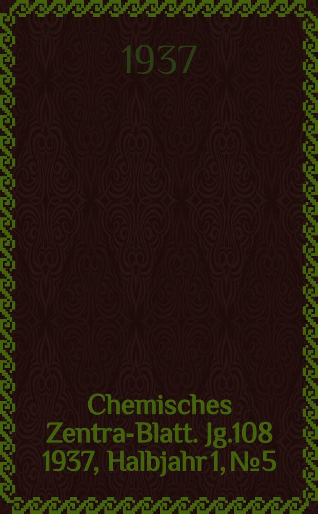 Chemisches Zentral- Blatt. Jg.108 1937, Halbjahr 1, №5