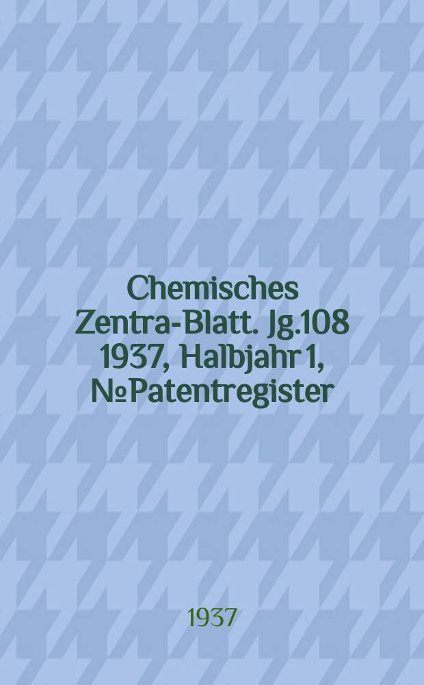 Chemisches Zentral- Blatt. Jg.108 1937, Halbjahr 1, №Patentregister
