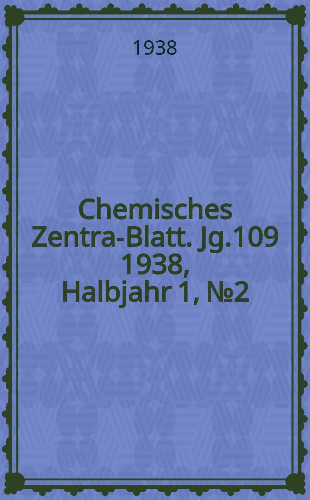Chemisches Zentral- Blatt. Jg.109 1938, Halbjahr 1, №2