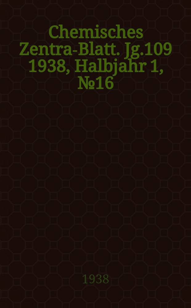 Chemisches Zentral- Blatt. Jg.109 1938, Halbjahr 1, №16