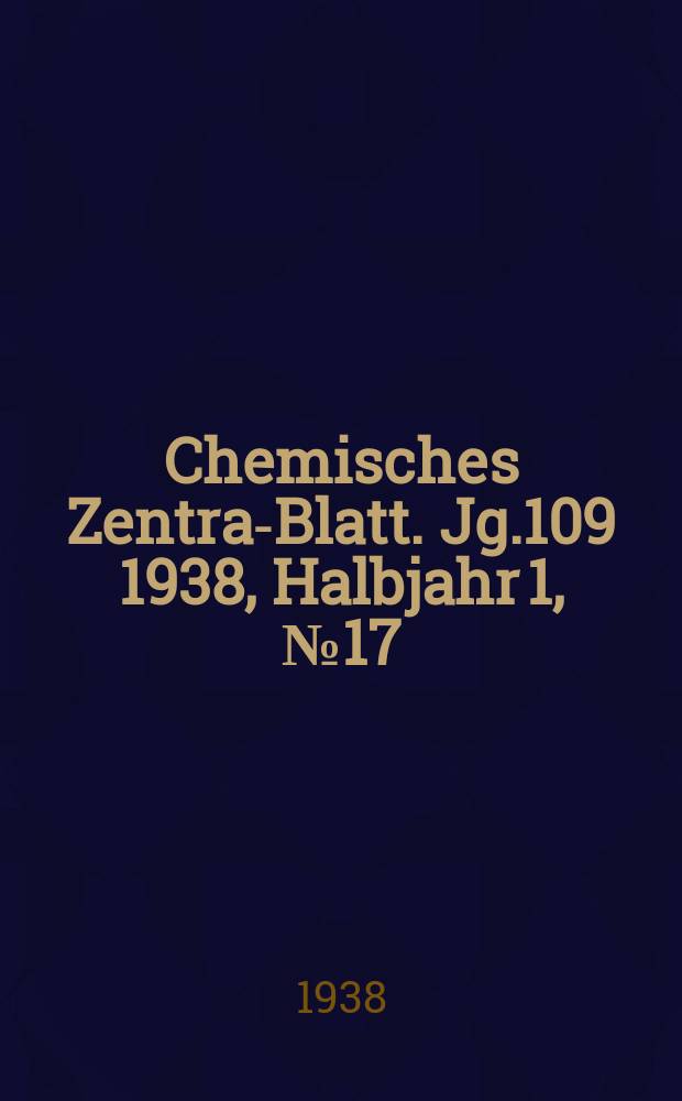 Chemisches Zentral- Blatt. Jg.109 1938, Halbjahr 1, №17