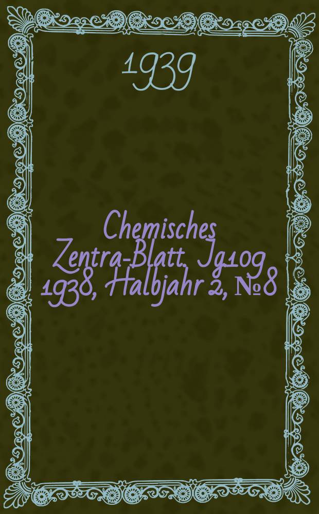 Chemisches Zentral- Blatt. Jg.109 1938, Halbjahr 2, №8