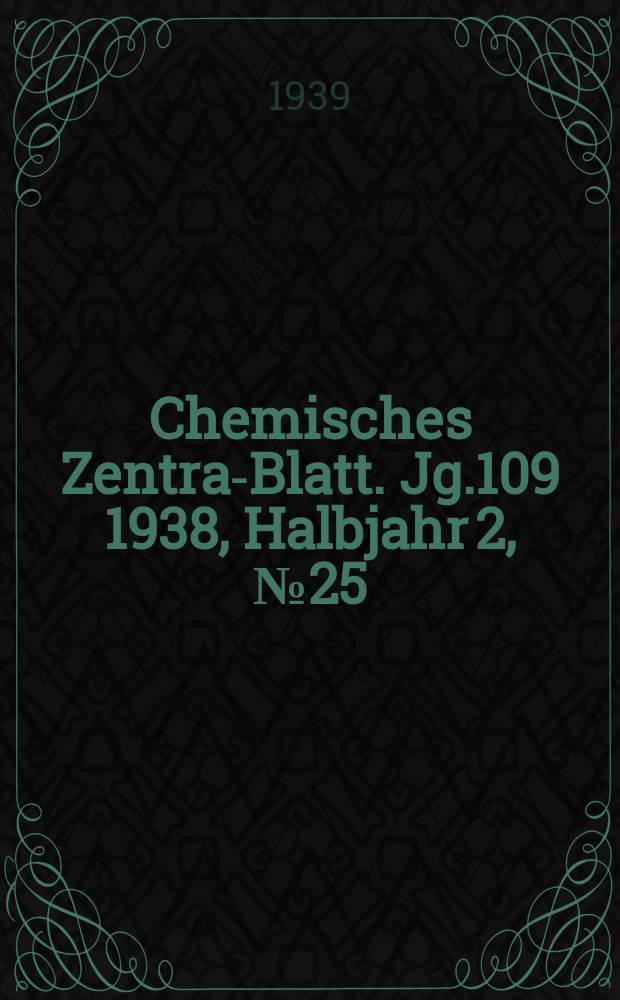 Chemisches Zentral- Blatt. Jg.109 1938, Halbjahr 2, №25