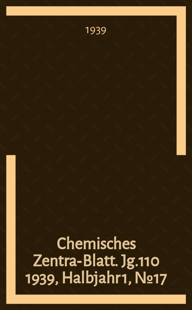 Chemisches Zentral- Blatt. Jg.110 1939, Halbjahr 1, №17