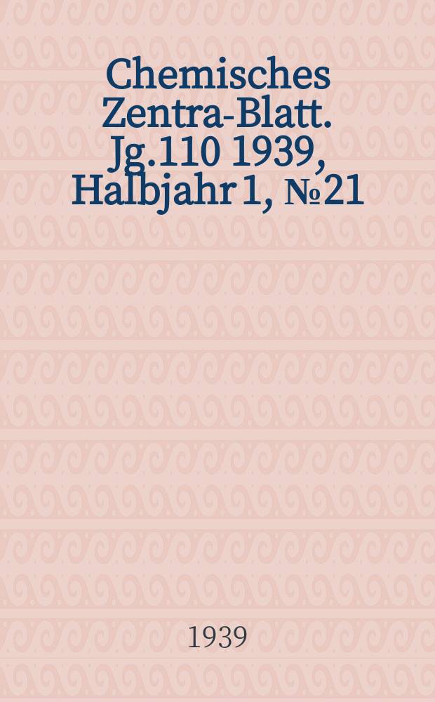 Chemisches Zentral- Blatt. Jg.110 1939, Halbjahr 1, №21