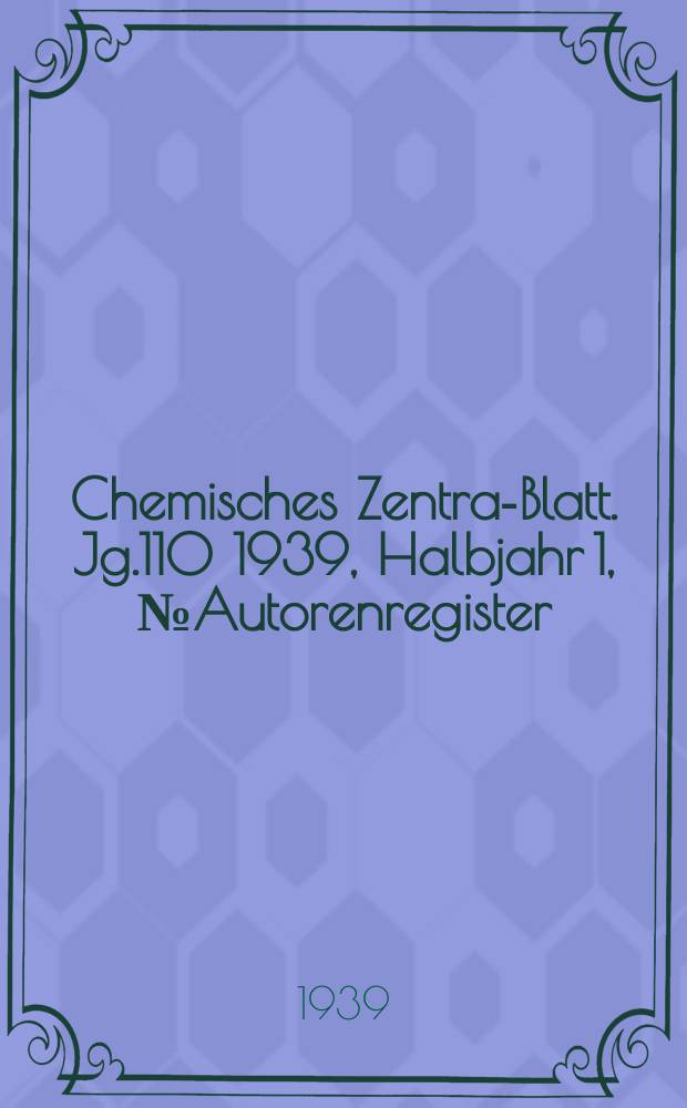 Chemisches Zentral- Blatt. Jg.110 1939, Halbjahr 1, №Autorenregister