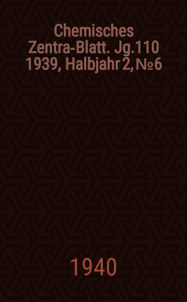 Chemisches Zentral- Blatt. Jg.110 1939, Halbjahr 2, №6