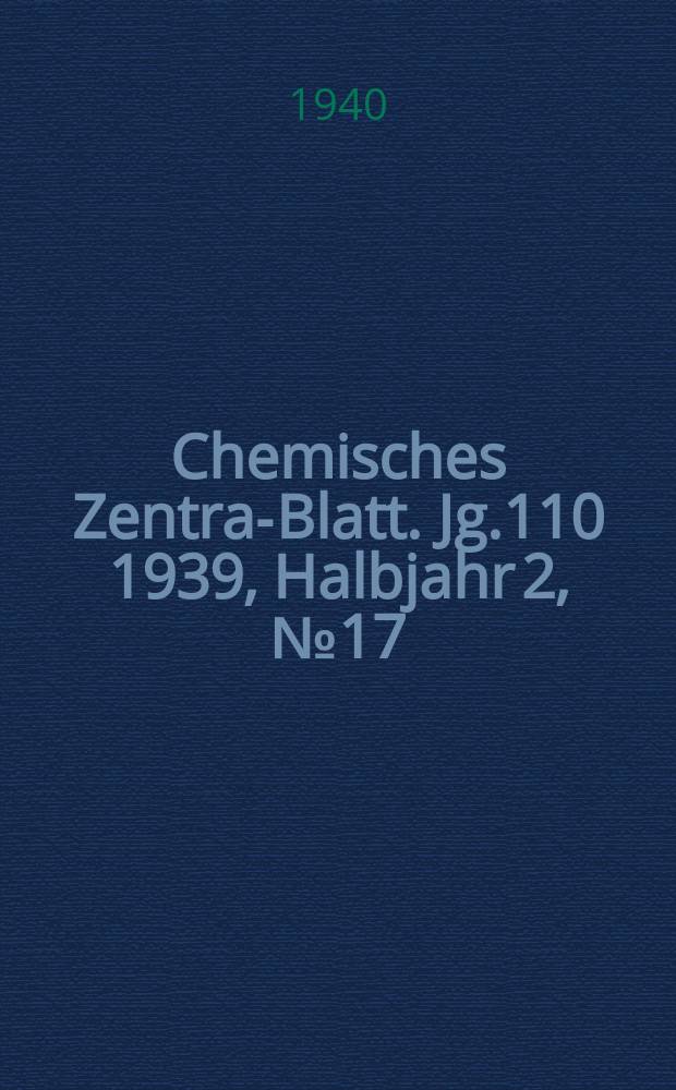Chemisches Zentral- Blatt. Jg.110 1939, Halbjahr 2, №17