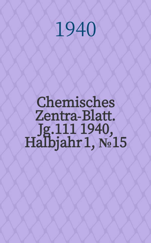 Chemisches Zentral- Blatt. Jg.111 1940, Halbjahr 1, №15