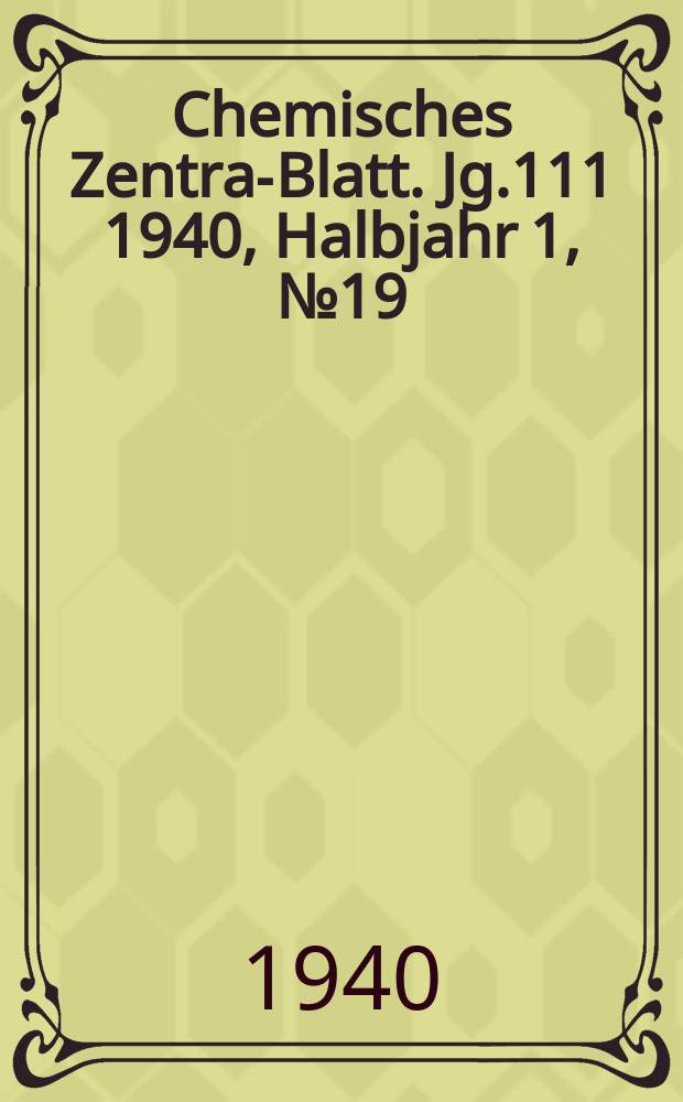 Chemisches Zentral- Blatt. Jg.111 1940, Halbjahr 1, №19