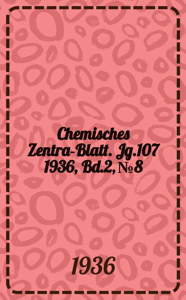 Chemisches Zentral- Blatt. Jg.107 1936, Bd.2, №8