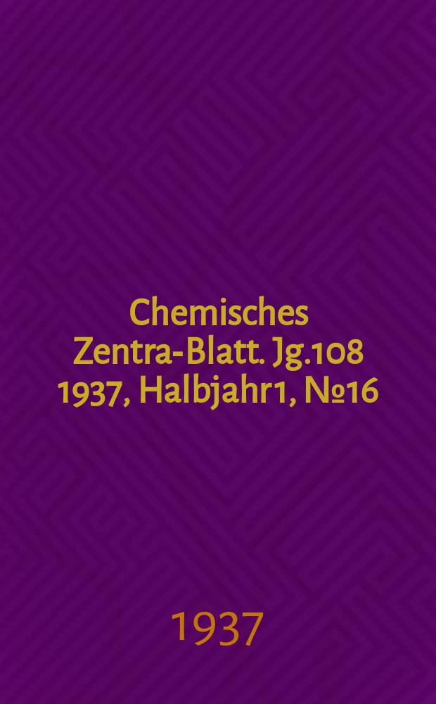 Chemisches Zentral- Blatt. Jg.108 1937, Halbjahr 1, №16