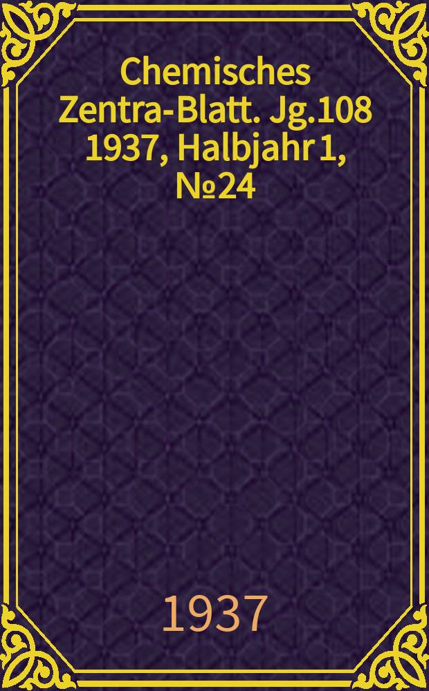 Chemisches Zentral- Blatt. Jg.108 1937, Halbjahr 1, №24
