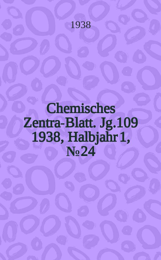 Chemisches Zentral- Blatt. Jg.109 1938, Halbjahr 1, №24