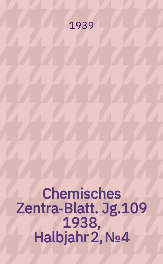 Chemisches Zentral- Blatt. Jg.109 1938, Halbjahr 2, №4
