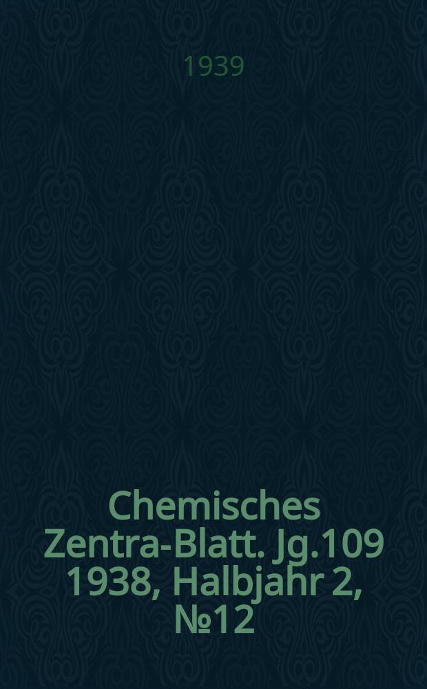 Chemisches Zentral- Blatt. Jg.109 1938, Halbjahr 2, №12