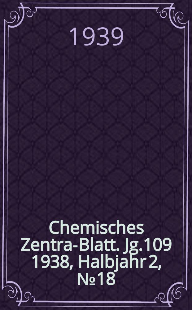 Chemisches Zentral- Blatt. Jg.109 1938, Halbjahr 2, №18
