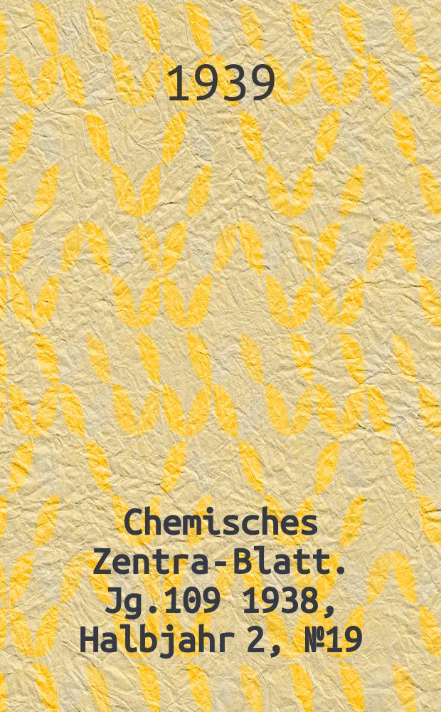 Chemisches Zentral- Blatt. Jg.109 1938, Halbjahr 2, №19
