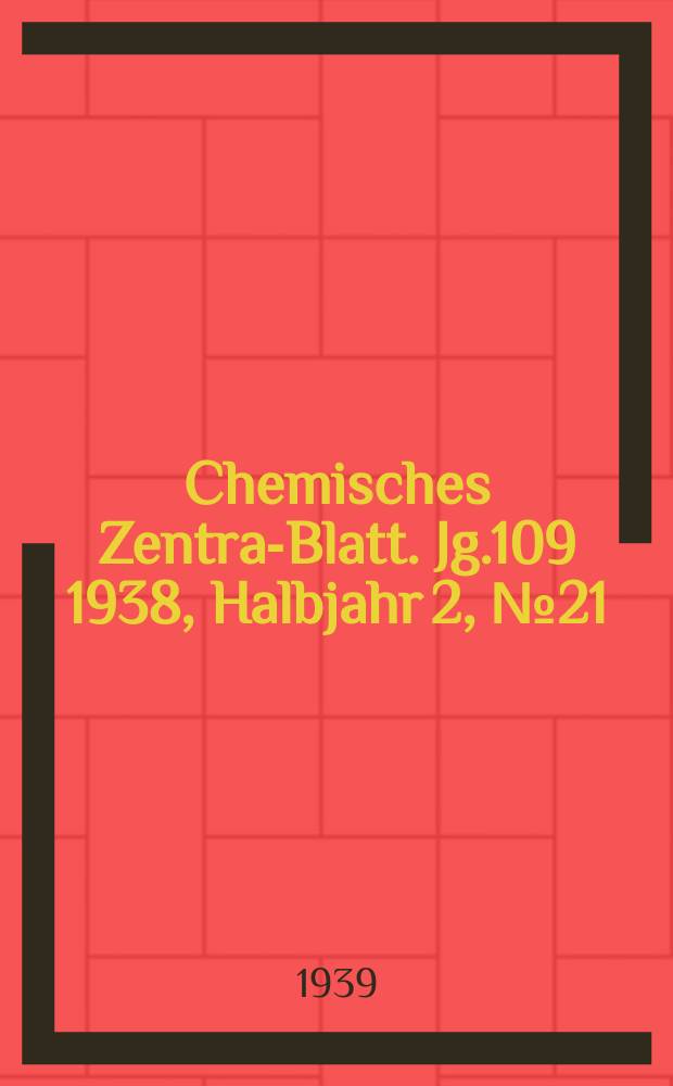 Chemisches Zentral- Blatt. Jg.109 1938, Halbjahr 2, №21