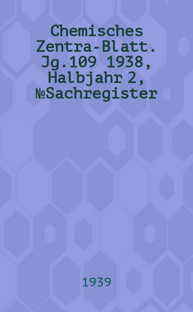 Chemisches Zentral- Blatt. Jg.109 1938, Halbjahr 2, №Sachregister