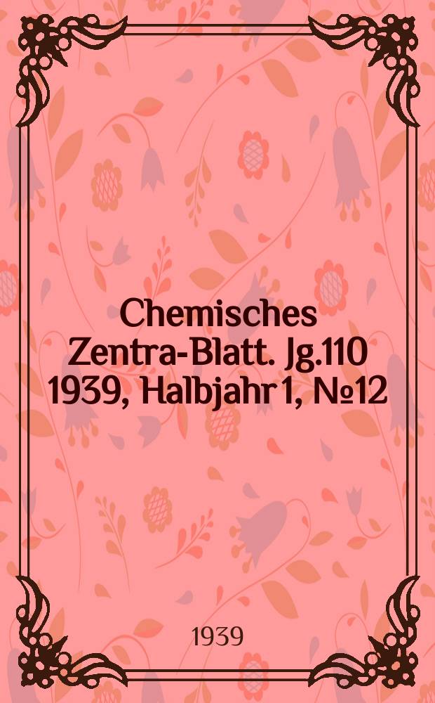 Chemisches Zentral- Blatt. Jg.110 1939, Halbjahr 1, №12