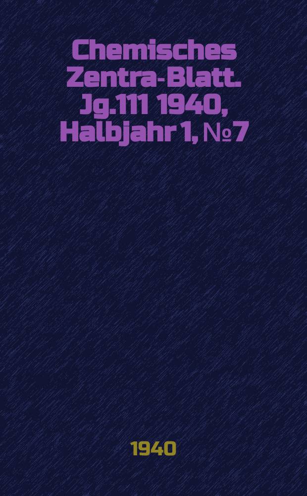 Chemisches Zentral- Blatt. Jg.111 1940, Halbjahr 1, №7