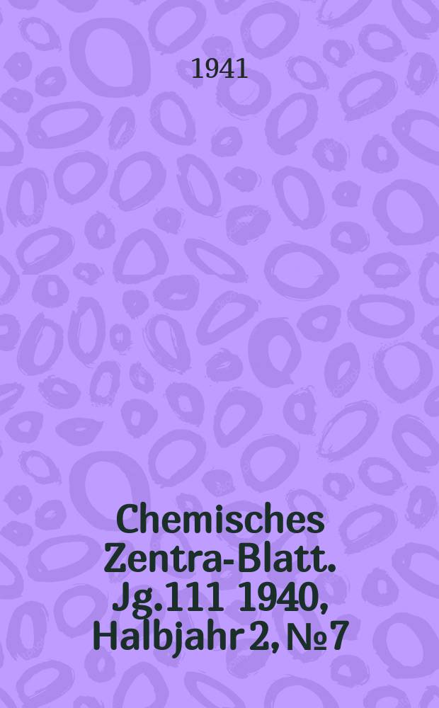 Chemisches Zentral- Blatt. Jg.111 1940, Halbjahr 2, №7