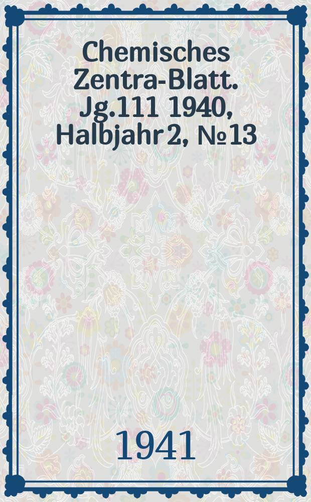 Chemisches Zentral- Blatt. Jg.111 1940, Halbjahr 2, №13