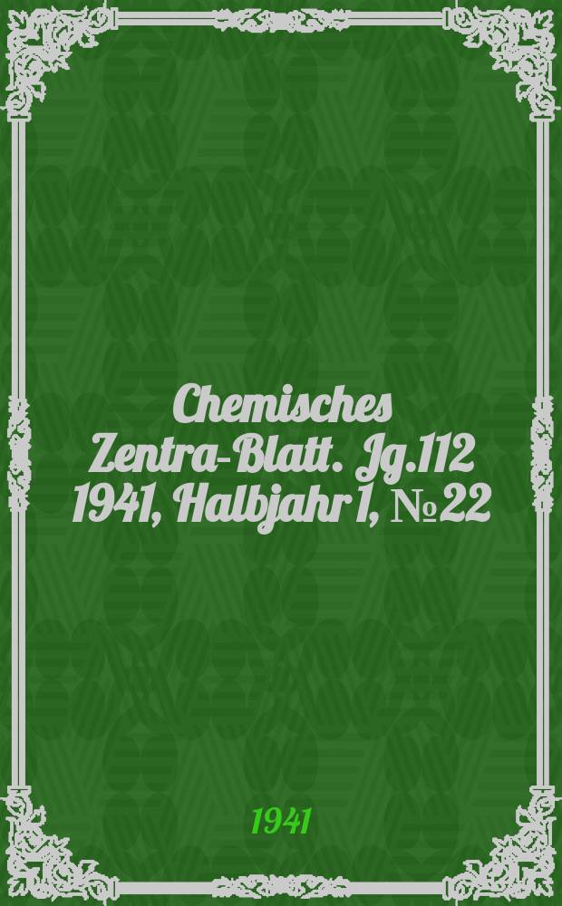 Chemisches Zentral- Blatt. Jg.112 1941, Halbjahr 1, №22