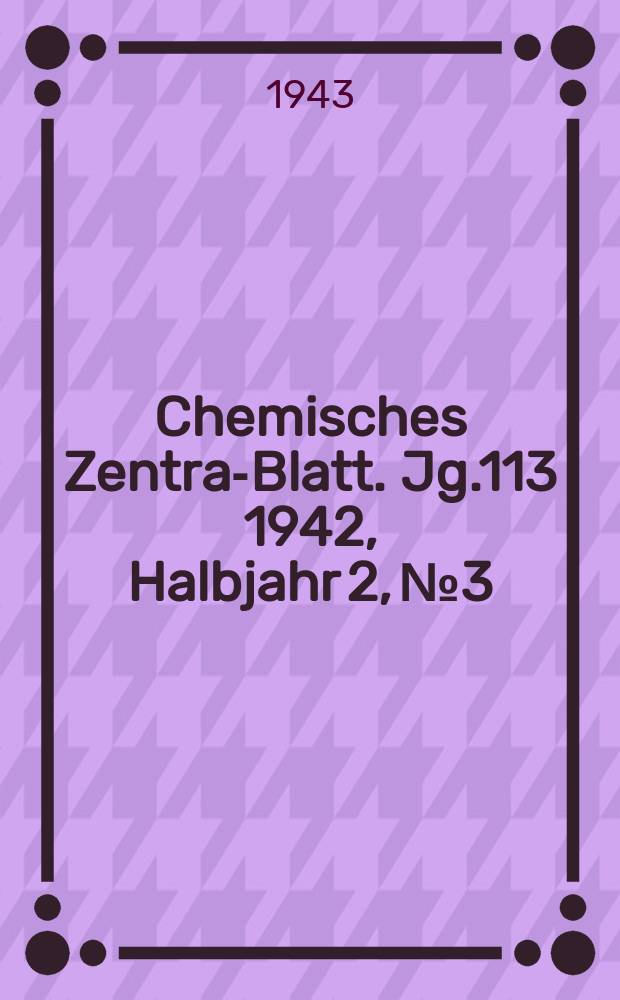 Chemisches Zentral- Blatt. Jg.113 1942, Halbjahr 2, №3