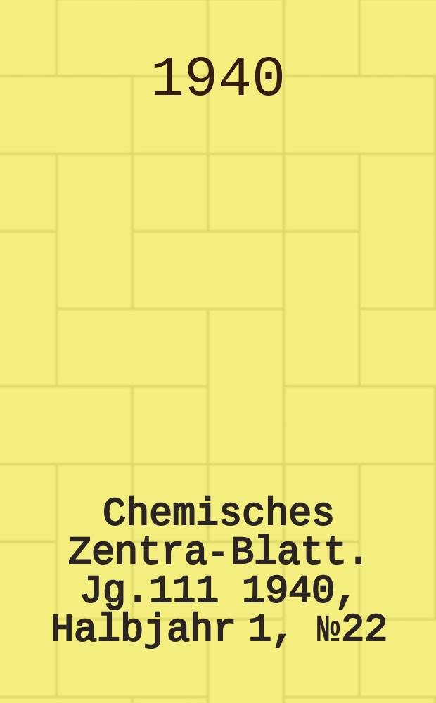 Chemisches Zentral- Blatt. Jg.111 1940, Halbjahr 1, №22