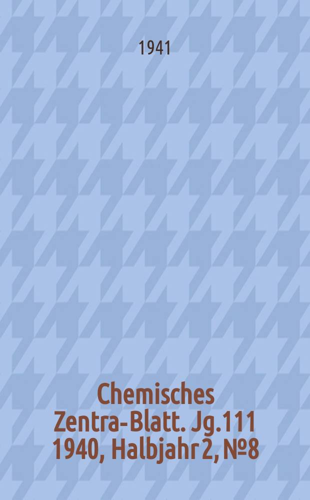 Chemisches Zentral- Blatt. Jg.111 1940, Halbjahr 2, №8