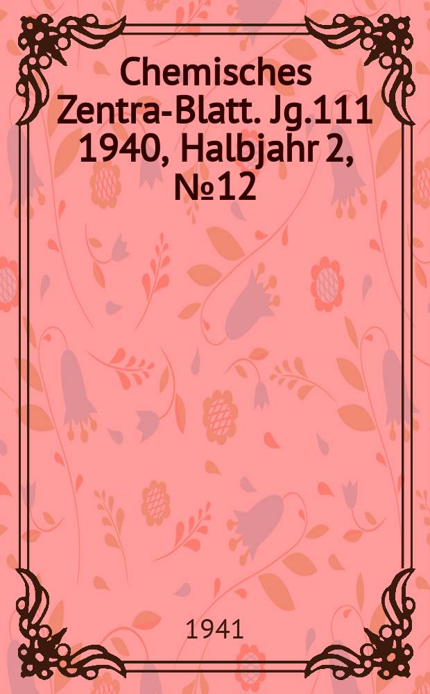 Chemisches Zentral- Blatt. Jg.111 1940, Halbjahr 2, №12