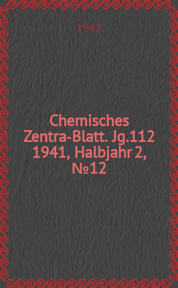 Chemisches Zentral- Blatt. Jg.112 1941, Halbjahr 2, №12