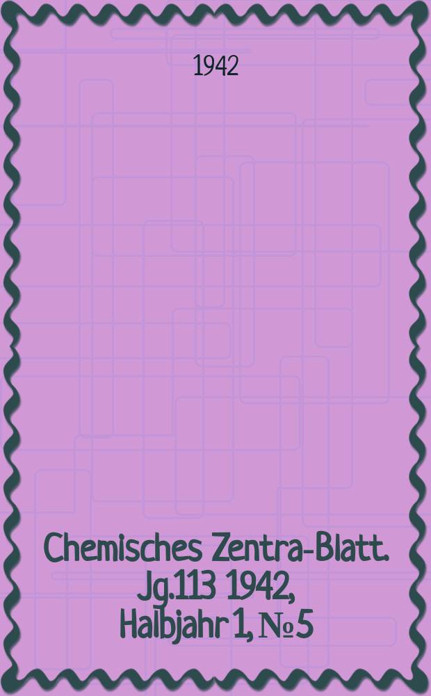 Chemisches Zentral- Blatt. Jg.113 1942, Halbjahr 1, №5
