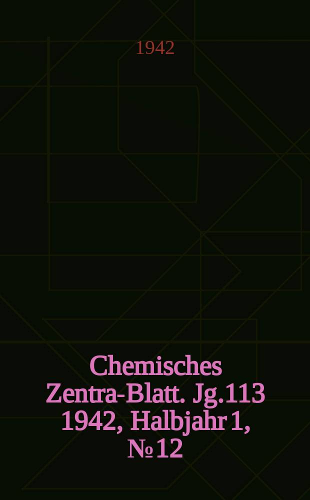 Chemisches Zentral- Blatt. Jg.113 1942, Halbjahr 1, №12