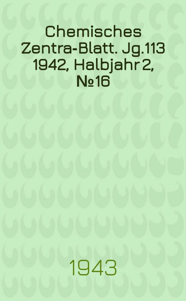 Chemisches Zentral- Blatt. Jg.113 1942, Halbjahr 2, №16