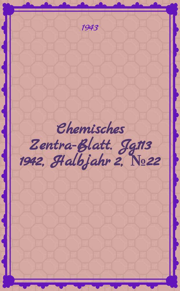 Chemisches Zentral- Blatt. Jg.113 1942, Halbjahr 2, №22