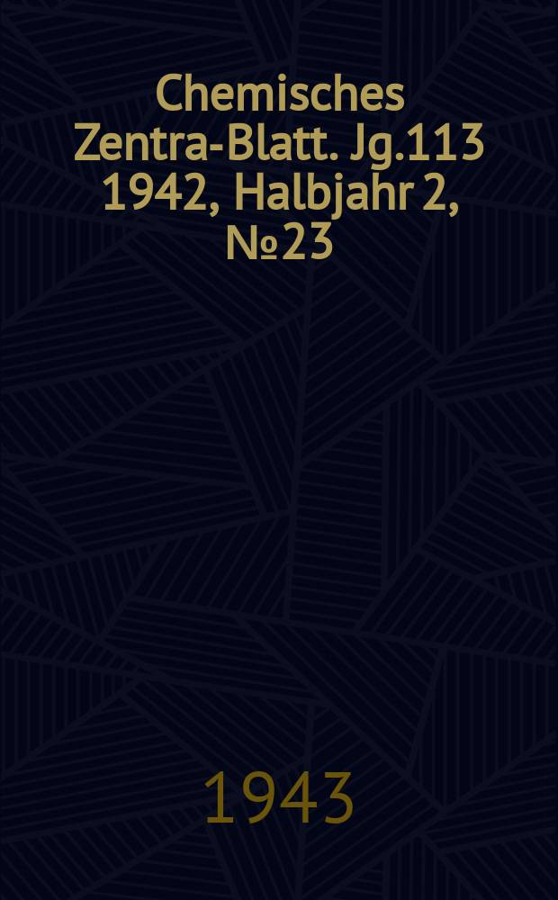 Chemisches Zentral- Blatt. Jg.113 1942, Halbjahr 2, №23