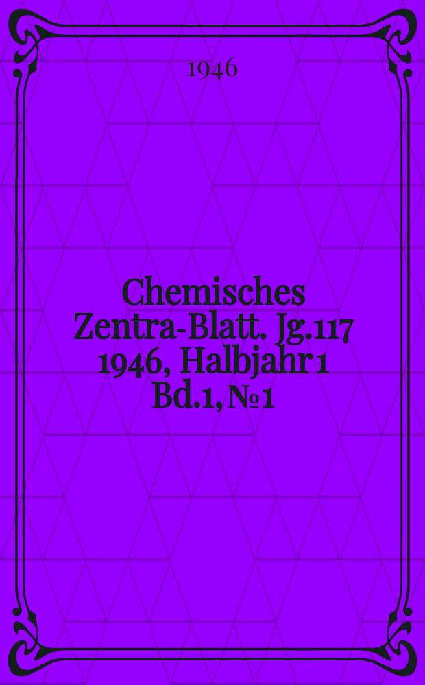 Chemisches Zentral- Blatt. Jg.117 1946, Halbjahr 1 Bd.1, №1/2