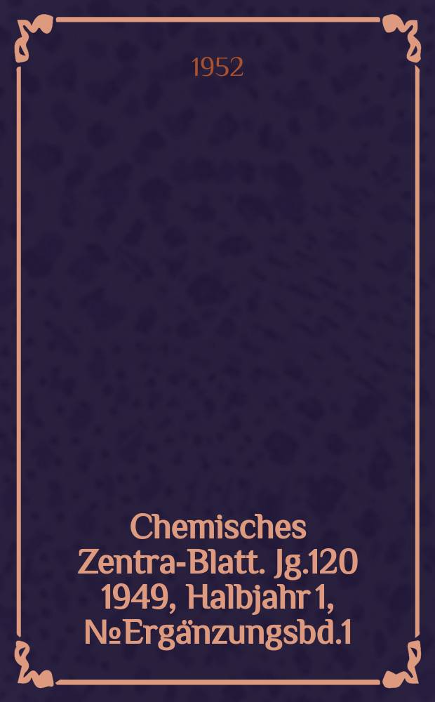 Chemisches Zentral- Blatt. Jg.120 1949, Halbjahr 1, №Ergänzungsbd.1