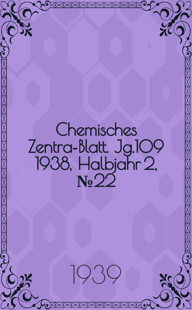 Chemisches Zentral- Blatt. Jg.109 1938, Halbjahr 2, №22