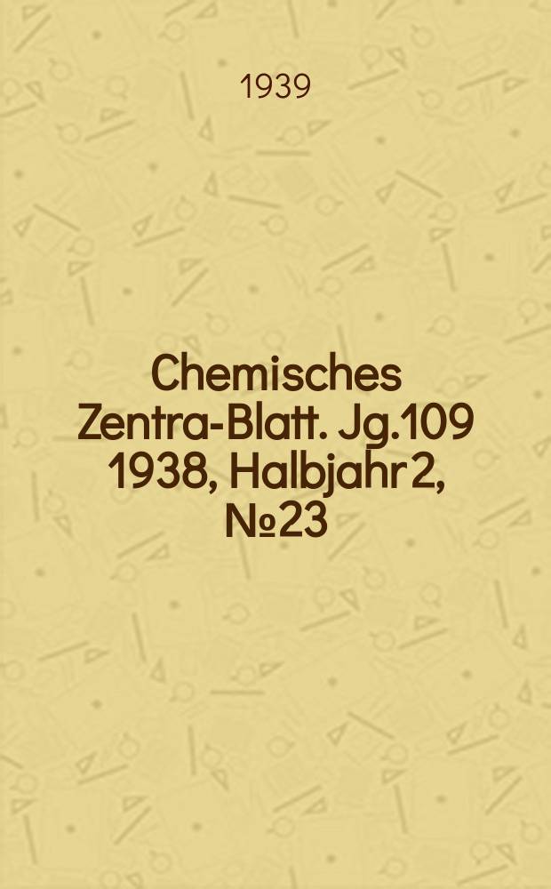 Chemisches Zentral- Blatt. Jg.109 1938, Halbjahr 2, №23